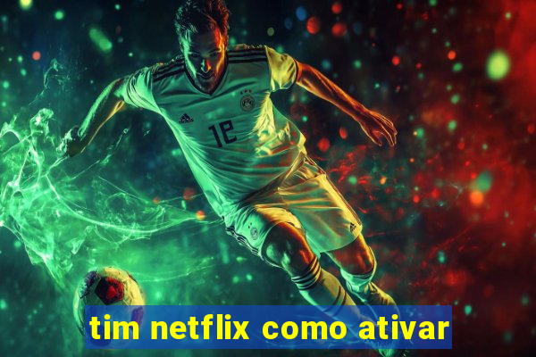 tim netflix como ativar