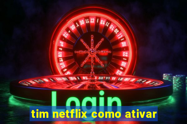 tim netflix como ativar