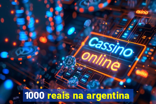 1000 reais na argentina