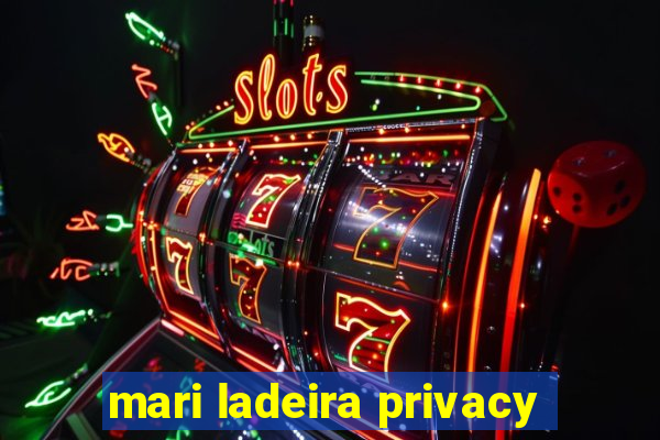 mari ladeira privacy