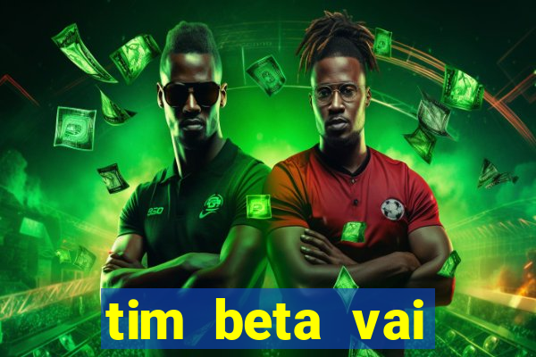 tim beta vai acabar 2024