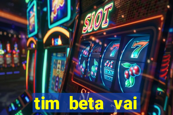 tim beta vai acabar 2024