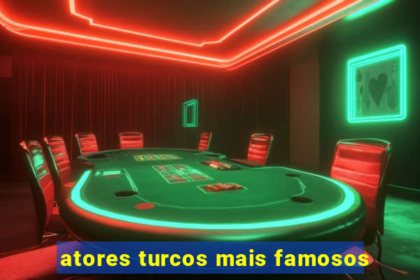 atores turcos mais famosos