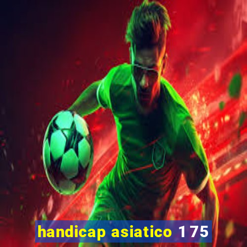 handicap asiatico 1 75