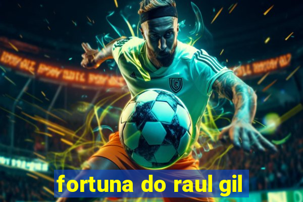 fortuna do raul gil