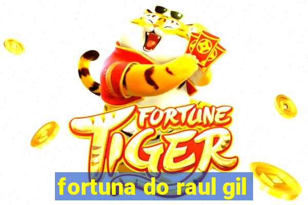 fortuna do raul gil