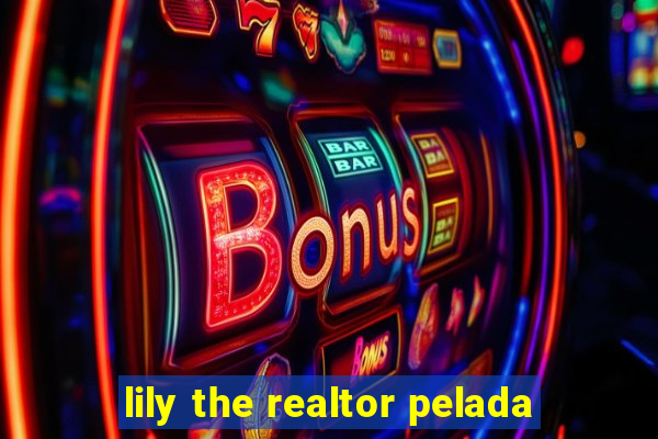 lily the realtor pelada