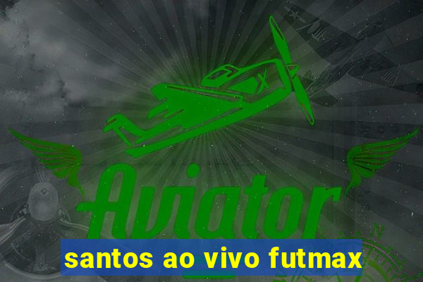 santos ao vivo futmax