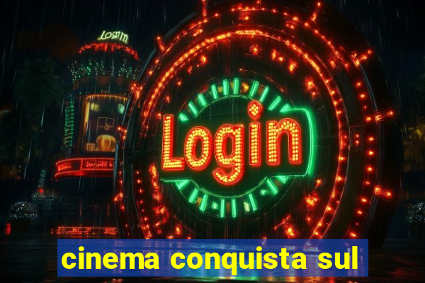 cinema conquista sul