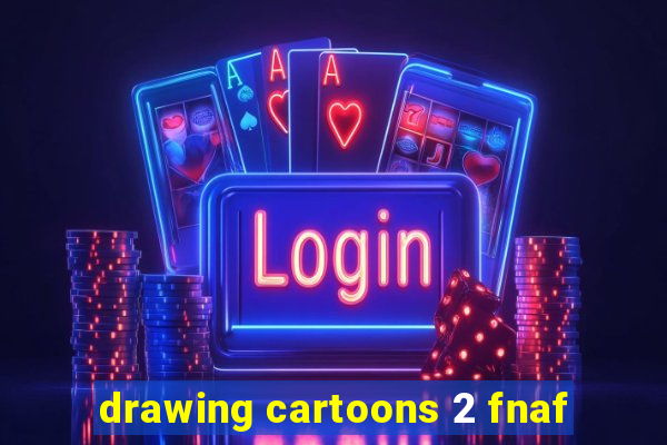 drawing cartoons 2 fnaf