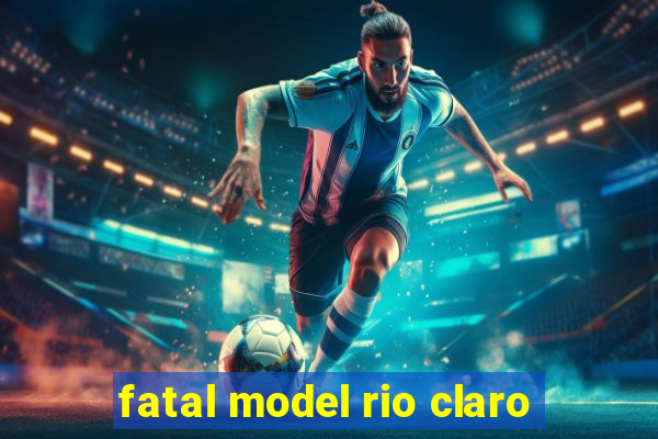 fatal model rio claro