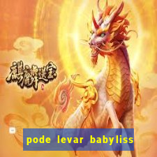 pode levar babyliss no cruzeiro