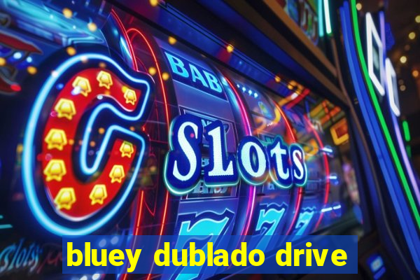 bluey dublado drive