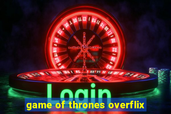 game of thrones overflix