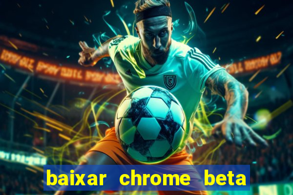 baixar chrome beta para pc