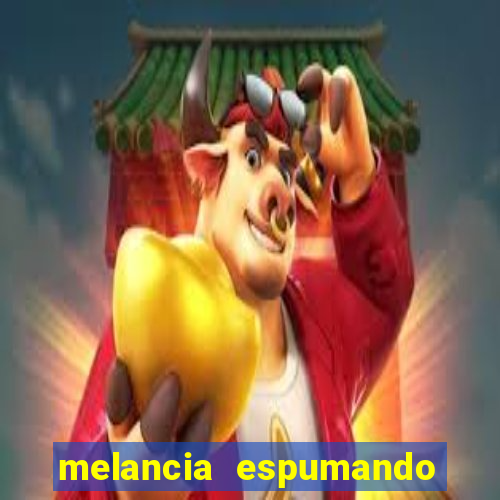 melancia espumando melancia saindo espuma