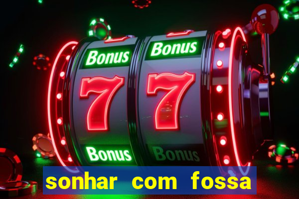 sonhar com fossa de fezes cheia