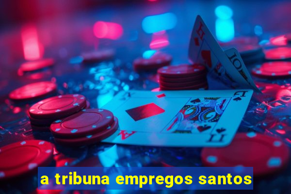 a tribuna empregos santos