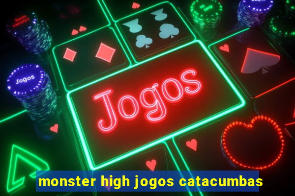 monster high jogos catacumbas