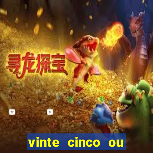 vinte cinco ou vinte e cinco