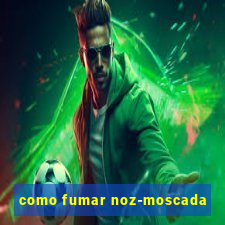 como fumar noz-moscada