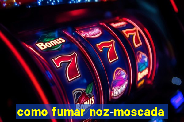 como fumar noz-moscada