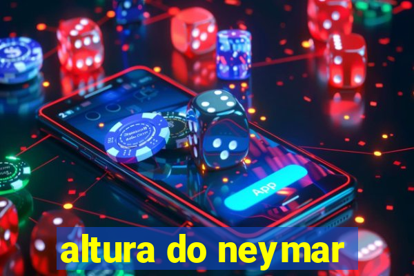 altura do neymar