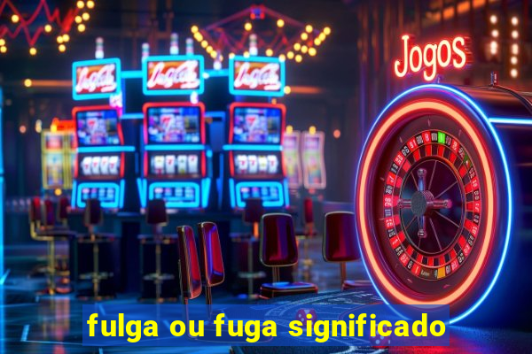 fulga ou fuga significado