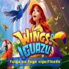 fulga ou fuga significado