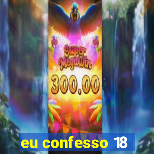 eu confesso 18