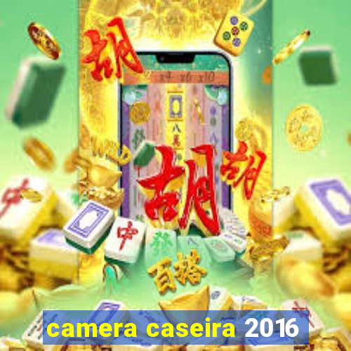 camera caseira 2016