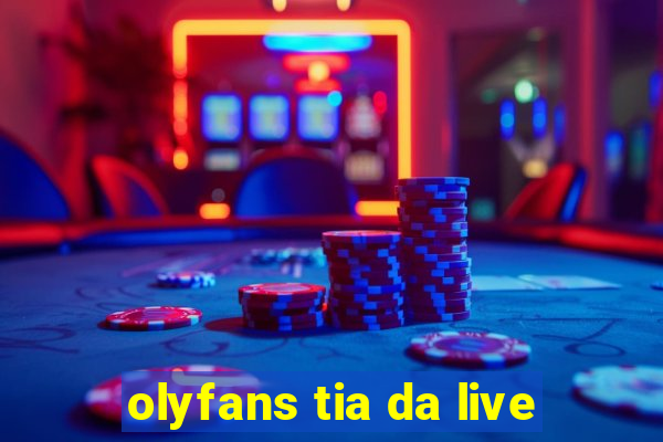 olyfans tia da live