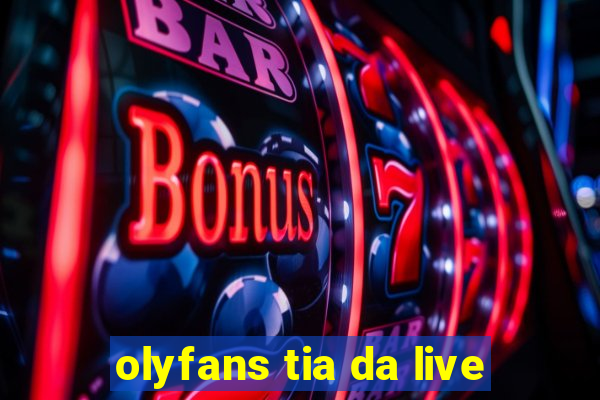 olyfans tia da live