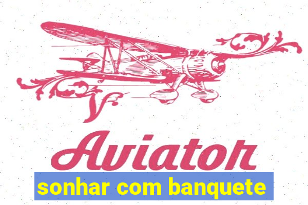 sonhar com banquete