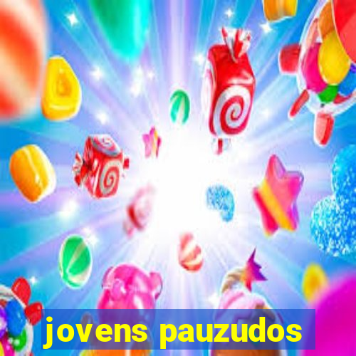 jovens pauzudos