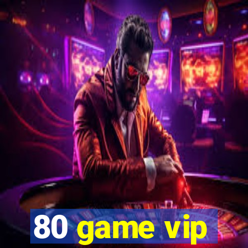 80 game vip