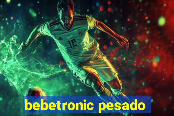 bebetronic pesado