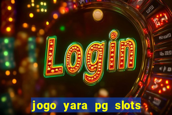 jogo yara pg slots paga mesmo