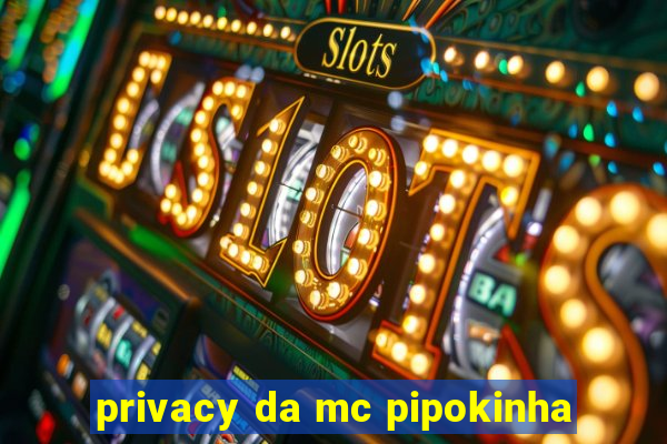 privacy da mc pipokinha