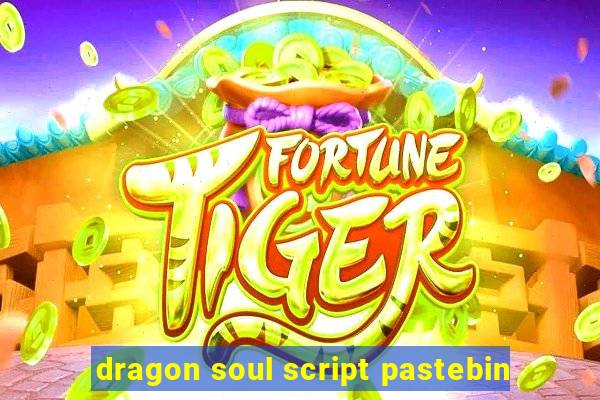 dragon soul script pastebin