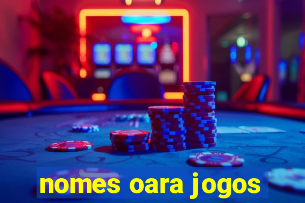 nomes oara jogos