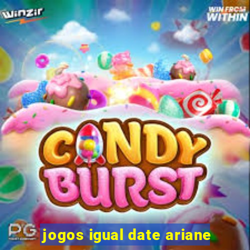 jogos igual date ariane