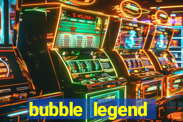 bubble legend ganhar dinheiro