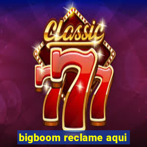 bigboom reclame aqui