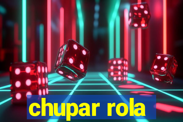 chupar rola