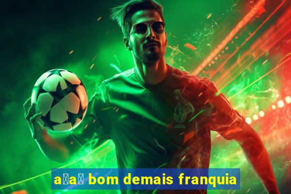 a莽a铆 bom demais franquia