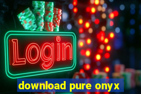 download pure onyx