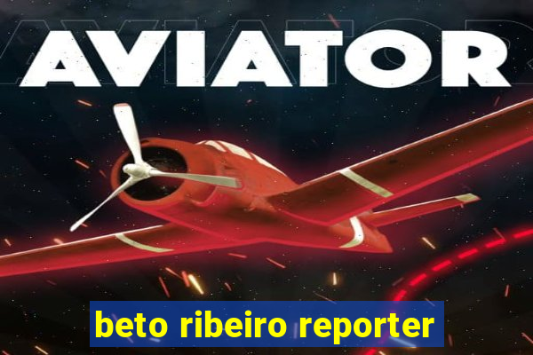 beto ribeiro reporter