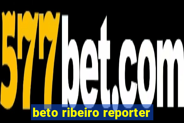 beto ribeiro reporter