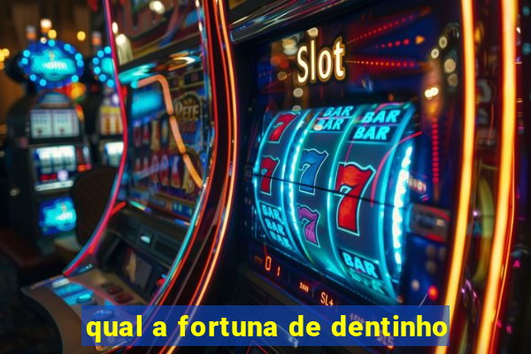 qual a fortuna de dentinho